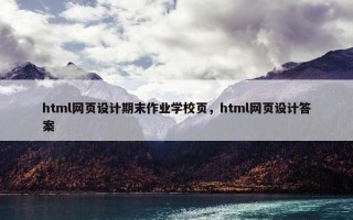 html网页设计期末作业学校页，html网页设计答案