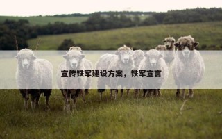 宣传铁军建设方案，铁军宣言