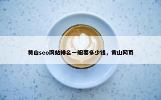 黄山seo网站排名一般要多少钱，黄山网页