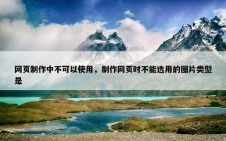 网页制作中不可以使用，制作网页时不能选用的图片类型是