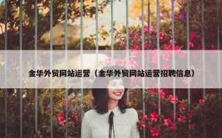 金华外贸网站运营（金华外贸网站运营招聘信息）