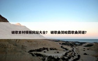 破歌素材模板网站大全？ 破歌曲贺峻霖歌曲简谱？