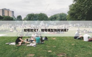 双塔优化？ 双塔模型如何训练？