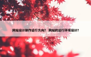 网站设计制作运行方向？ 网站的运行环境设计？