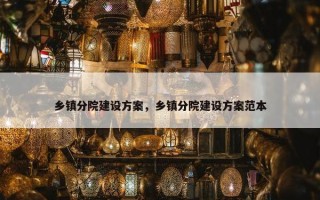 乡镇分院建设方案，乡镇分院建设方案范本