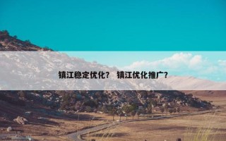 镇江稳定优化？ 镇江优化推广？