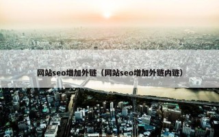 网站seo增加外链（网站seo增加外链内链）