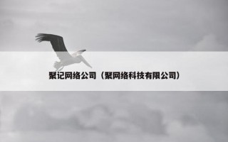 聚记网络公司（聚网络科技有限公司）