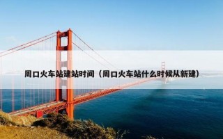 周口火车站建站时间（周口火车站什么时候从新建）