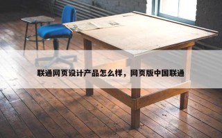联通网页设计产品怎么样，网页版中国联通