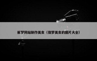 解梦网站制作美食（做梦美食的图片大全）
