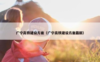 广宁高铁建设方案（广宁高铁建设方案最新）