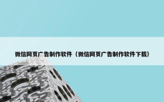 微信网页广告制作软件（微信网页广告制作软件下载）
