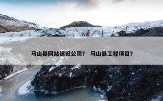 马山县网站建设公司？ 马山县工程项目？