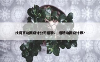 找网页动画设计公司招聘？ 招聘动画设计师？