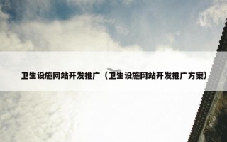 卫生设施网站开发推广（卫生设施网站开发推广方案）