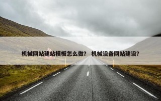 机械网站建站模板怎么做？ 机械设备网站建设？