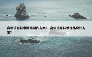 高中信息技术网站制作方案？ 高中信息技术作品设计方案？