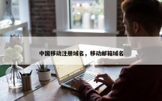 中国移动注册域名，移动邮箱域名