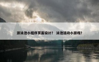 游泳池小程序页面设计？ 泳池活动小游戏？