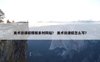 美术说课稿模板素材网站？ 美术说课稿怎么写？