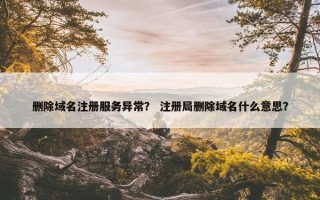删除域名注册服务异常？ 注册局删除域名什么意思？