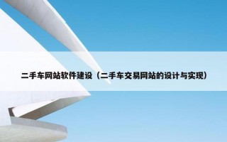 二手车网站软件建设（二手车交易网站的设计与实现）