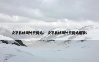安平县丝网外贸网站？ 安平县丝网外贸网站招聘？
