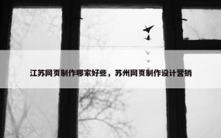 江苏网页制作哪家好些，苏州网页制作设计营销