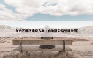 自治区道路建设方案（自治区公路管理条例）