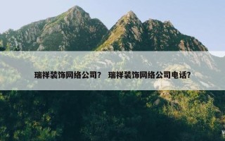 瑞祥装饰网络公司？ 瑞祥装饰网络公司电话？