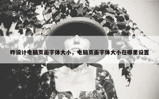 咋设计电脑页面字体大小，电脑页面字体大小在哪里设置