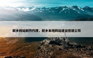 新乡网站制作代理，新乡本地网站建设搭建公司
