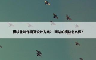模块化制作网页设计方案？ 网站的模块怎么做？