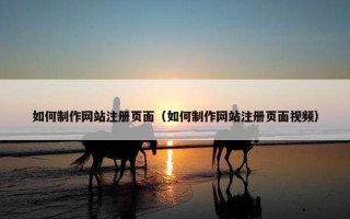如何制作网站注册页面（如何制作网站注册页面视频）