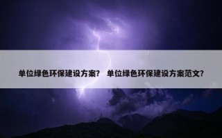 单位绿色环保建设方案？ 单位绿色环保建设方案范文？