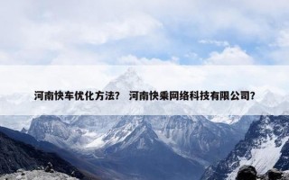 河南快车优化方法？ 河南快乘网络科技有限公司？