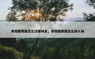 本地服务器怎么注册域名，本地服务器怎么加入域