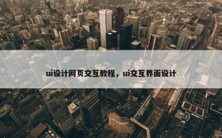ui设计网页交互教程，ui交互界面设计