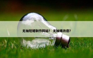 无袖短裙制作网站？ 无袖裙改造？