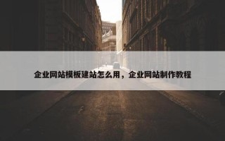 企业网站模板建站怎么用，企业网站制作教程