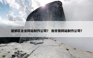 建邺区企业网站制作公司？ 南京做网站制作公司？