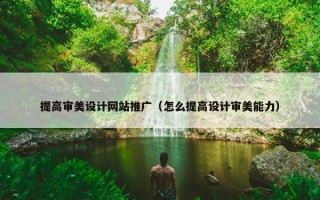 提高审美设计网站推广（怎么提高设计审美能力）