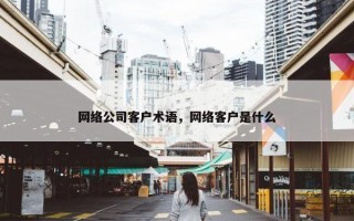 网络公司客户术语，网络客户是什么