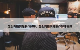 怎么判断网站制作好坏，怎么判断网站制作好坏视频