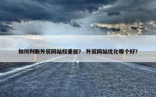 如何判断外贸网站权重低？ 外贸网站优化哪个好？