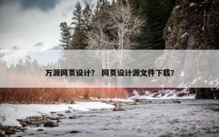 万源网页设计？ 网页设计源文件下载？