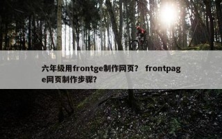 六年级用frontge制作网页？ frontpage网页制作步骤？