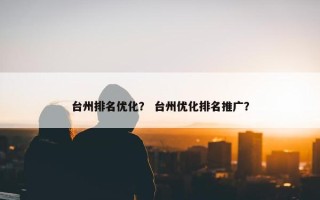 台州排名优化？ 台州优化排名推广？