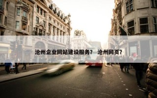 沧州企业网站建设服务？ 沧州网页？